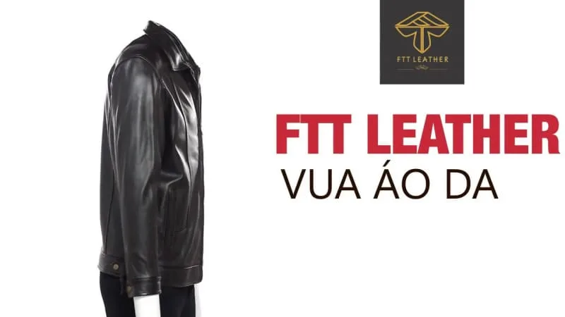FTT LEATHER - sứ mệnh áo khoác da thật mang thương hiệu Việt Nam. Được giới thời trang mệnh danh là vua áo da